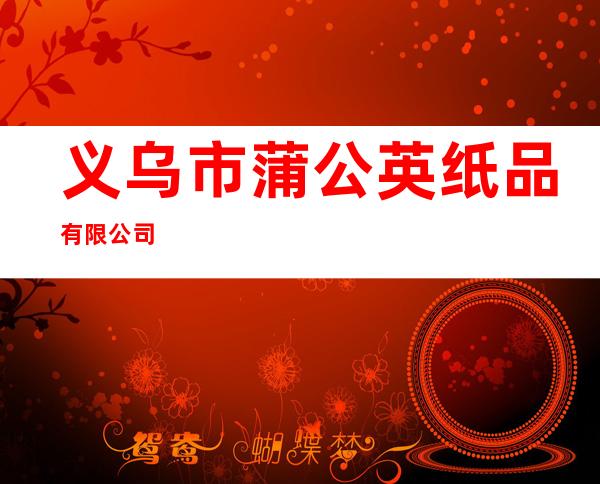 义乌市蒲公英纸品有限公司